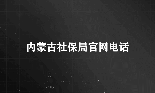 内蒙古社保局官网电话