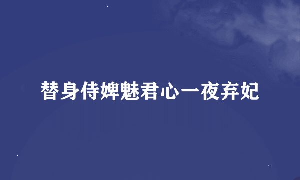 替身侍婢魅君心一夜弃妃