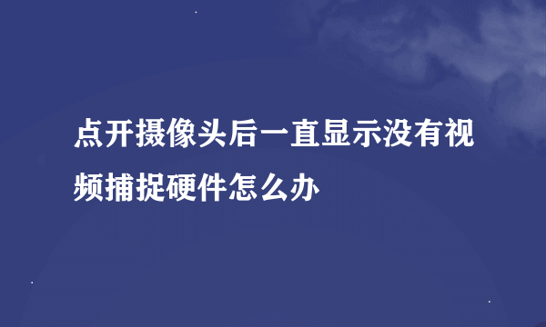 点开摄像头后一直显示没有视频捕捉硬件怎么办