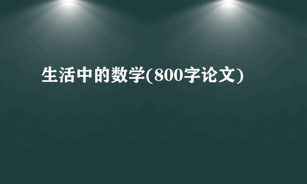 生活中的数学(800字论文)