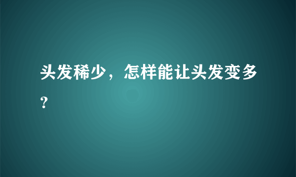 头发稀少，怎样能让头发变多？