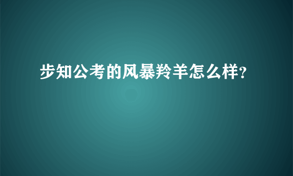 步知公考的风暴羚羊怎么样？
