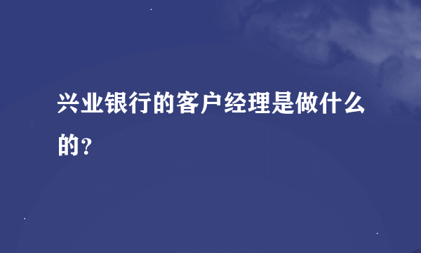 兴业银行的客户经理是做什么的？