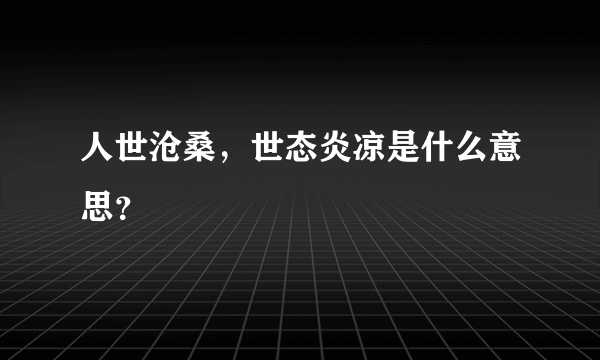 人世沧桑，世态炎凉是什么意思？