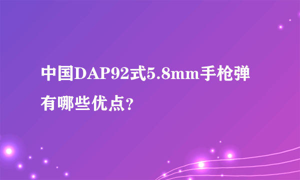 中国DAP92式5.8mm手枪弹有哪些优点？