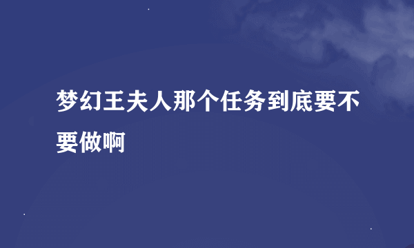 梦幻王夫人那个任务到底要不要做啊