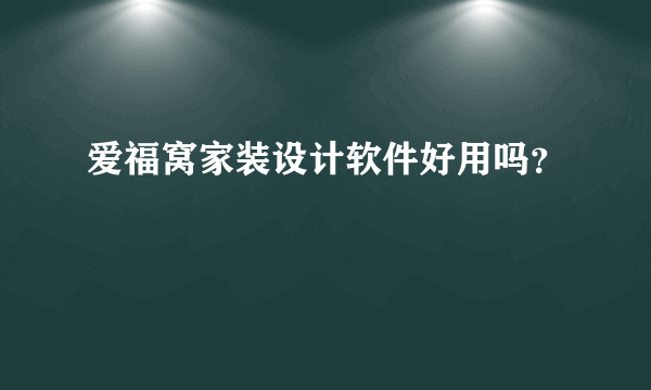 爱福窝家装设计软件好用吗？