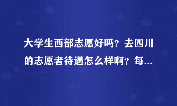 大学生西部志愿好吗？去四川的志愿者待遇怎么样啊？每个月最后能给多少工资？