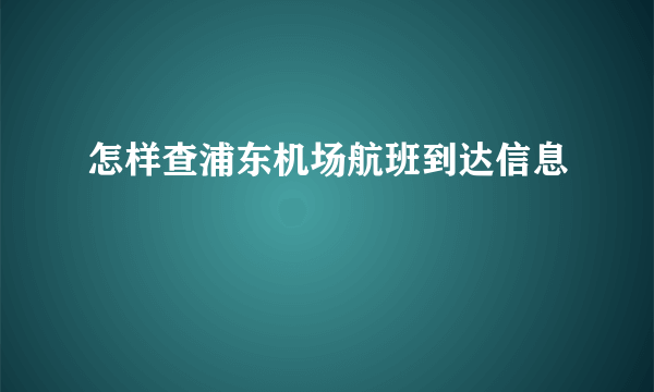 怎样查浦东机场航班到达信息