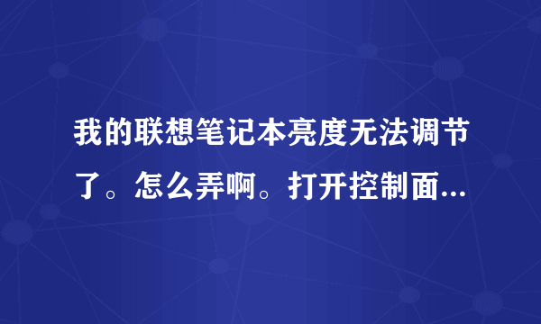 我的联想笔记本亮度无法调节了。怎么弄啊。打开控制面板调节完全没用