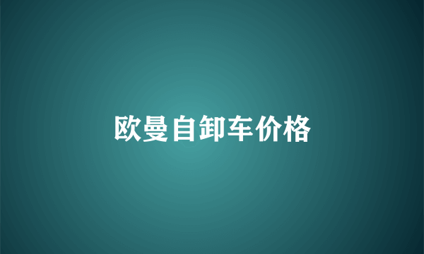 欧曼自卸车价格