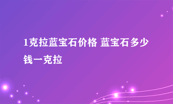 1克拉蓝宝石价格 蓝宝石多少钱一克拉