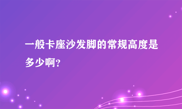 一般卡座沙发脚的常规高度是多少啊？