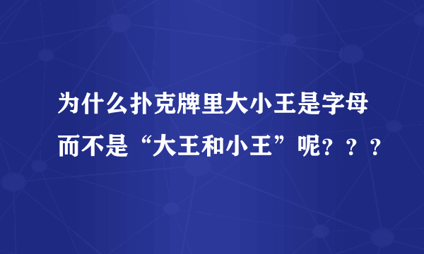 为什么扑克牌里大小王是字母而不是“大王和小王”呢？？？