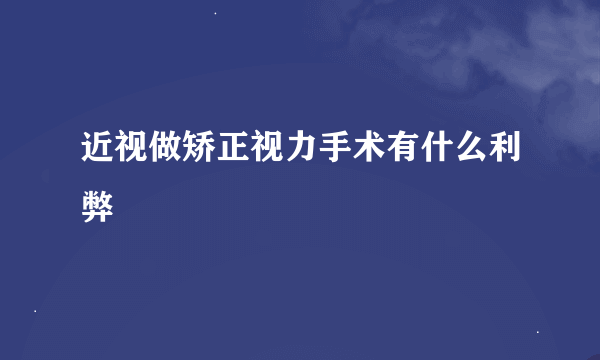近视做矫正视力手术有什么利弊