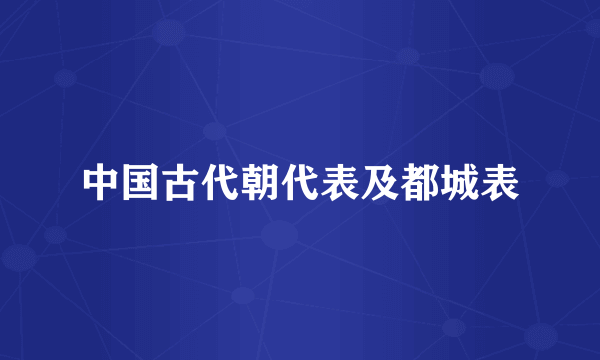 中国古代朝代表及都城表