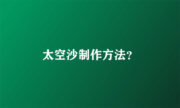 太空沙制作方法？