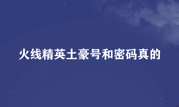 火线精英土豪号和密码真的