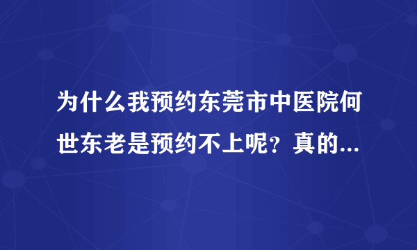 为什么我预约东莞市中医院何世东老是预约不上呢？真的不知道怎么办了？我都是打预约电话预约的！都预约不