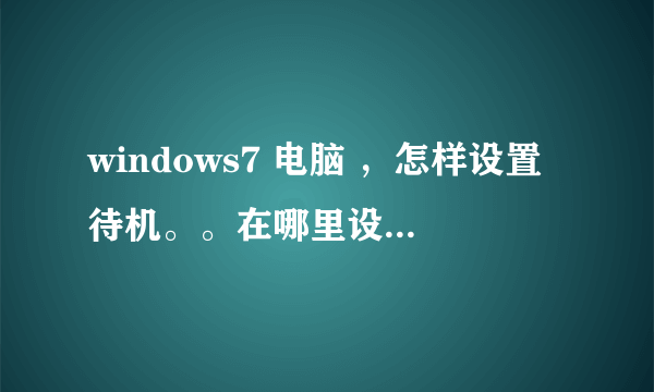 windows7 电脑 ，怎样设置待机。。在哪里设置，我不想待机