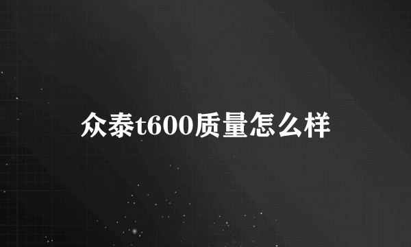 众泰t600质量怎么样
