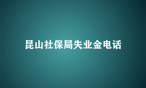 昆山社保局失业金电话