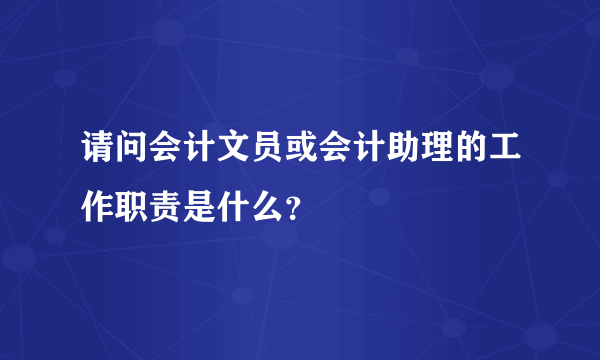 请问会计文员或会计助理的工作职责是什么？
