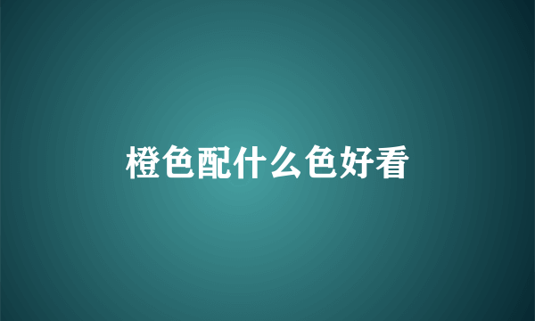 橙色配什么色好看