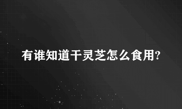 有谁知道干灵芝怎么食用?