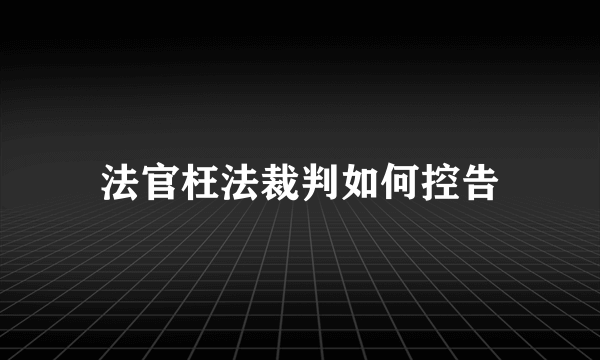 法官枉法裁判如何控告