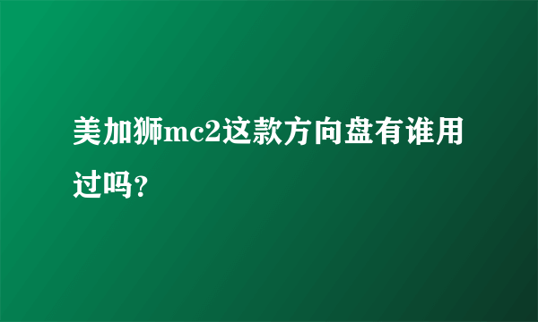 美加狮mc2这款方向盘有谁用过吗？