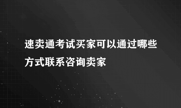 速卖通考试买家可以通过哪些方式联系咨询卖家