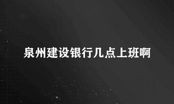 泉州建设银行几点上班啊