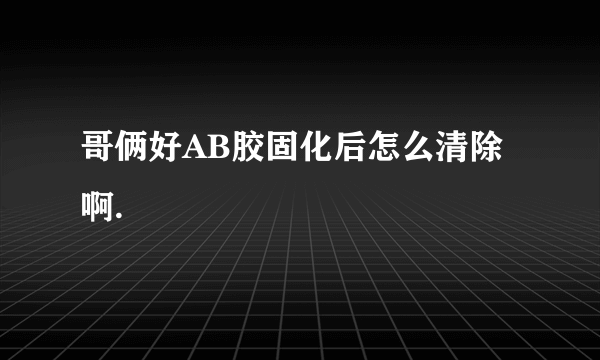 哥俩好AB胶固化后怎么清除啊.