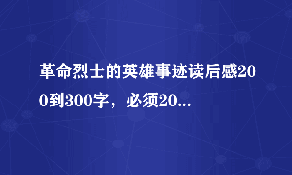 革命烈士的英雄事迹读后感200到300字，必须200到300字 谢谢