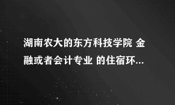 湖南农大的东方科技学院 金融或者会计专业 的住宿环境怎么样？