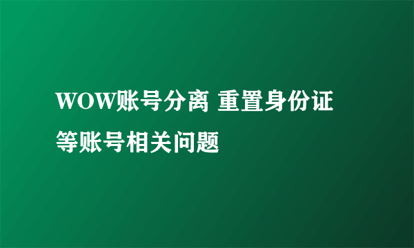 WOW账号分离 重置身份证 等账号相关问题