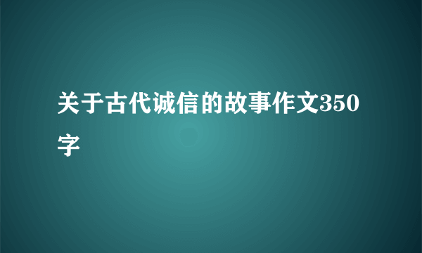 关于古代诚信的故事作文350字