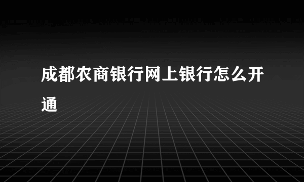 成都农商银行网上银行怎么开通