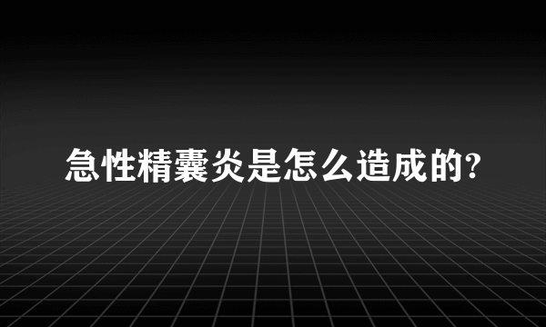 急性精囊炎是怎么造成的?