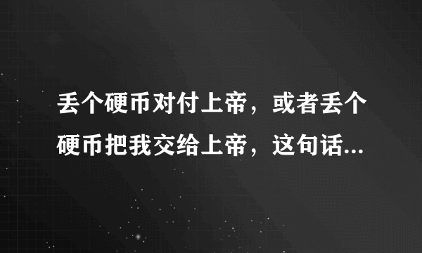 丢个硬币对付上帝，或者丢个硬币把我交给上帝，这句话是什么意思？