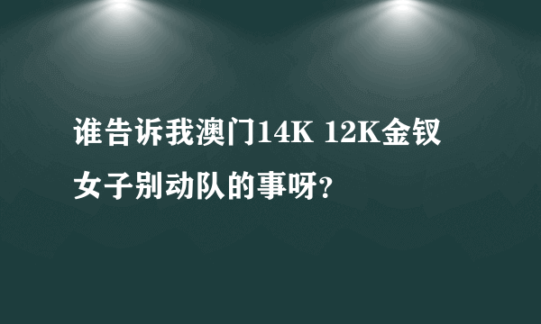 谁告诉我澳门14K 12K金钗 女子别动队的事呀？
