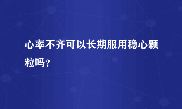 心率不齐可以长期服用稳心颗粒吗？