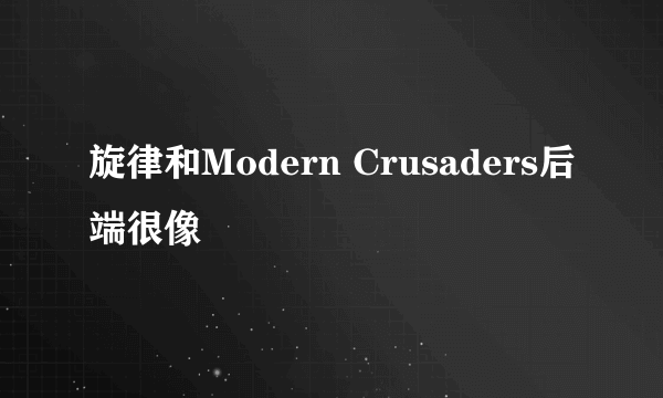 旋律和Modern Crusaders后端很像
