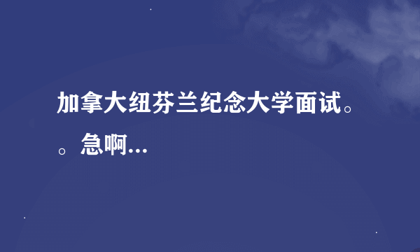 加拿大纽芬兰纪念大学面试。。急啊...