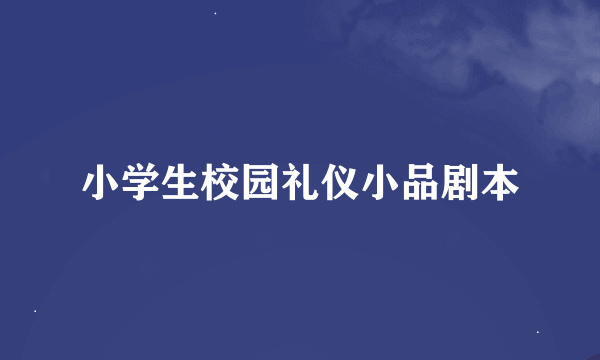 小学生校园礼仪小品剧本