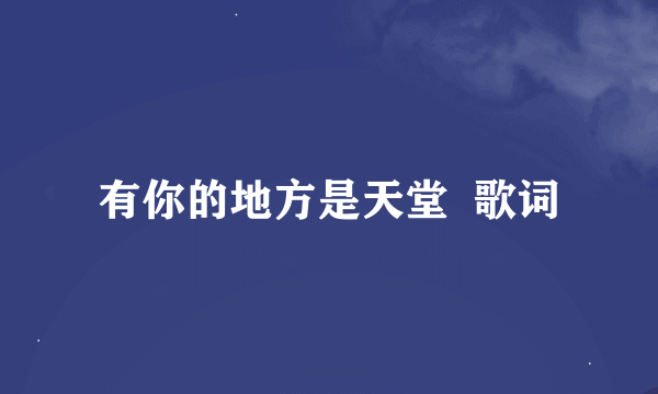 有你的地方是天堂  歌词