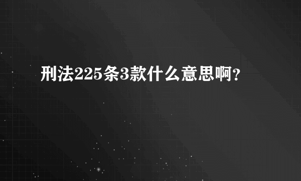 刑法225条3款什么意思啊？