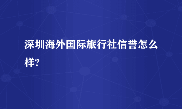 深圳海外国际旅行社信誉怎么样?