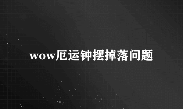 wow厄运钟摆掉落问题